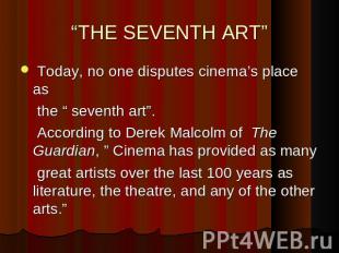 “THE SEVENTH ART” Today, no one disputes cinema’s place as the “ seventh art”. A