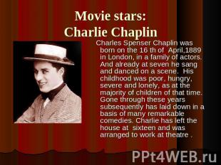 Movie stars:Charlie Chaplin Charles Spenser Chaplin was born on the 16 th of Apr