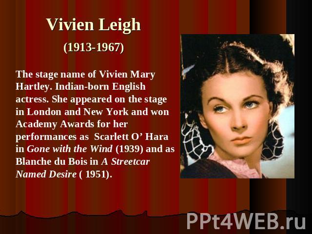 Vivien Leigh (1913-1967)The stage name of Vivien Mary Hartley. Indian-born English actress. She appeared on the stage in London and New York and won Academy Awards for her performances as Scarlett O’ Hara in Gone with the Wind (1939) and as Blanche …