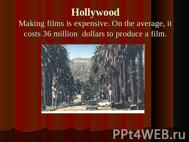 HollywoodMaking films is expensive. On the average, it costs 36 million dollars to produce a film.