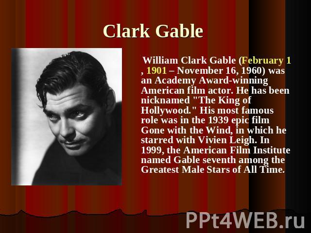 Clark Gable William Clark Gable (February 1, 1901 – November 16, 1960) was an Academy Award-winning American film actor. He has been nicknamed 