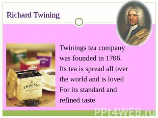 Richard Twining Twinings tea companywas founded in 1706.Its tea is spread all ov