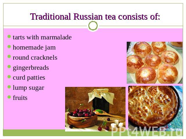Traditional Russian tea consists of: tarts with marmaladehomemade jamround cracknelsgingerbreadscurd pattieslump sugar fruits