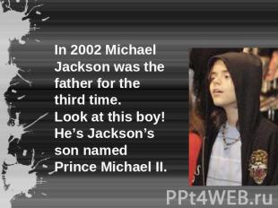 In 2002 Michael Jackson was the father for the third time.Look at this boy! He’s