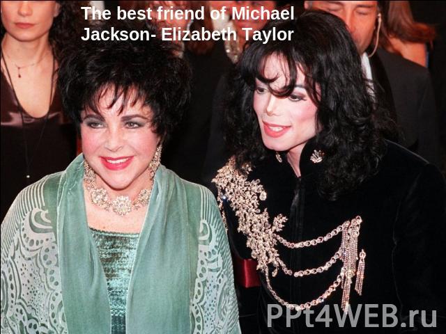 The best friend of Michael Jackson- Elizabeth Taylor