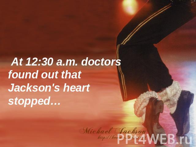 At 12:30 a.m. doctors found out that Jackson's heart stopped…