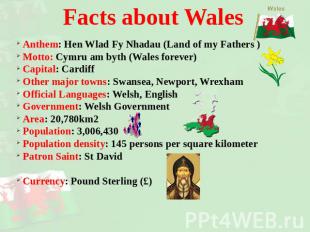 Facts about Wales Anthem: Hen Wlad Fy Nhadau (Land of my Fathers ) Motto: Cymru