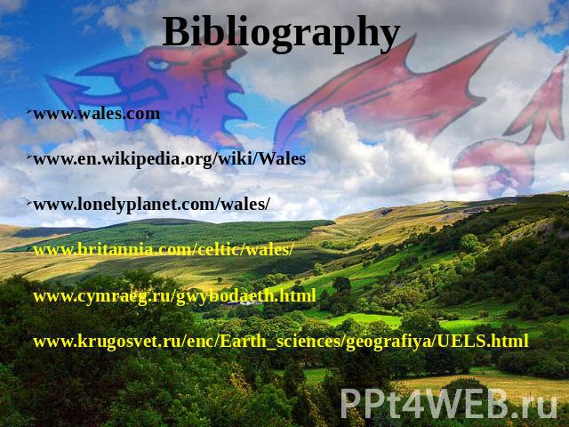 Bibliography www.wales.comwww.en.wikipedia.org/wiki/Waleswww.lonelyplanet.com/wales/www.britannia.com/celtic/wales/www.cymraeg.ru/gwybodaeth.htmlwww.krugosvet.ru/enc/Earth_sciences/geografiya/UELS.html