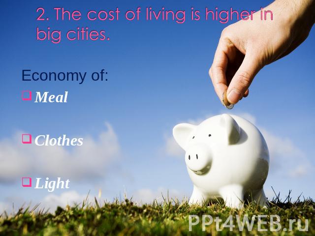 2. The cost of living is higher in big cities. Economy of: Meal Clothes Light