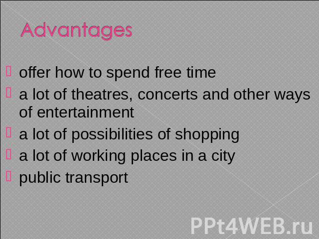 Advantages offer how to spend free time a lot of theatres, concerts and other ways of entertainment a lot of possibilities of shopping a lot of working places in a city public transport