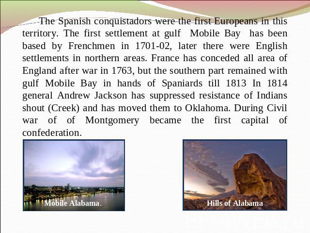 The Spanish conquistadors were the first Europeans in this territory. The first settlement at gulf Mobile Bay has been based by Frenchmen in 1701-02, later there were English settlements in northern areas. France has conceded all area of England aft…