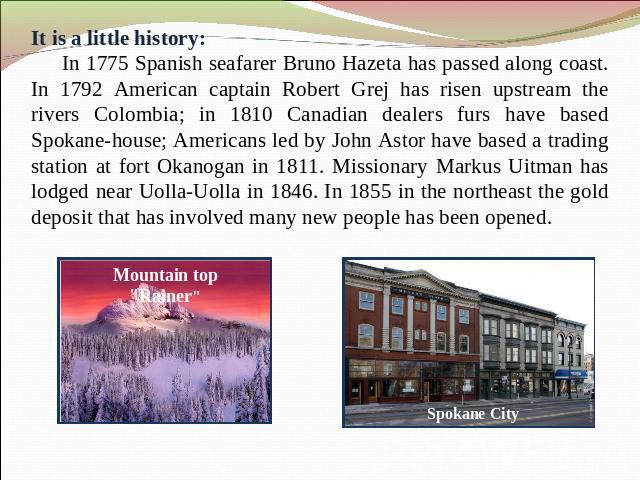 It is a little history: In 1775 Spanish seafarer Bruno Hazeta has passed along coast. In 1792 American captain Robert Grej has risen upstream the rivers Colombia; in 1810 Canadian dealers furs have based Spokane-house; Americans led by John Astor ha…
