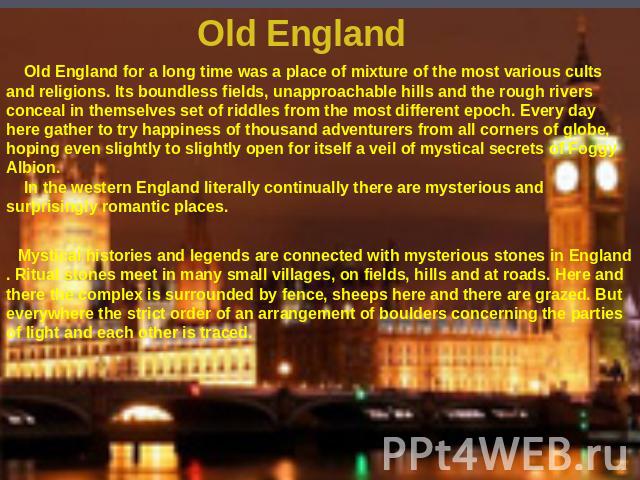 Old England Old England for a long time was a place of mixture of the most various cults and religions. Its boundless fields, unapproachable hills and the rough rivers conceal in themselves set of riddles from the most different epoch. Every day her…