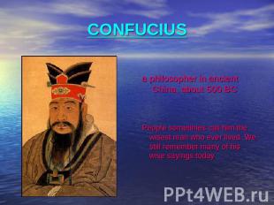 CONFUCIUS a philosopher in ancient China, about 500 BC People sometimes call him