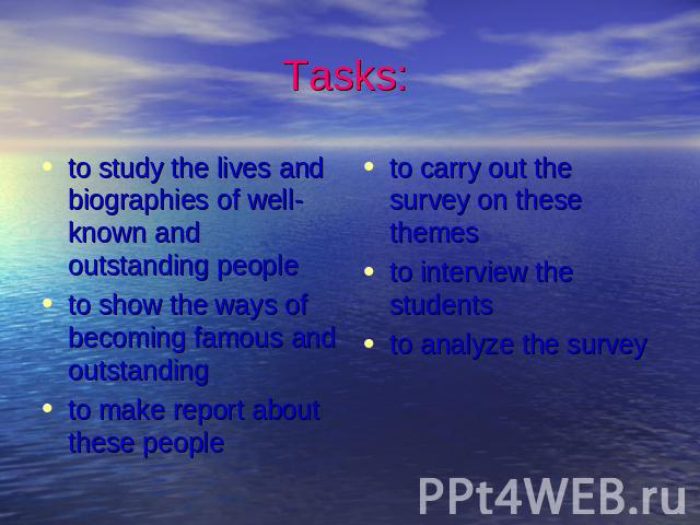 Tasks: to study the lives and biographies of well-known and outstanding peopleto show the ways of becoming famous and outstandingto make report about these people to carry out the survey on these themesto interview the studentsto analyze the survey