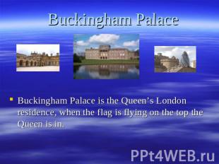 Buckingham Palace Buckingham Palace is the Queen’s London residence, when the fl