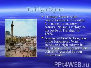 Trafalgar Square Trafalgar Square is the central landmark of London. It is named