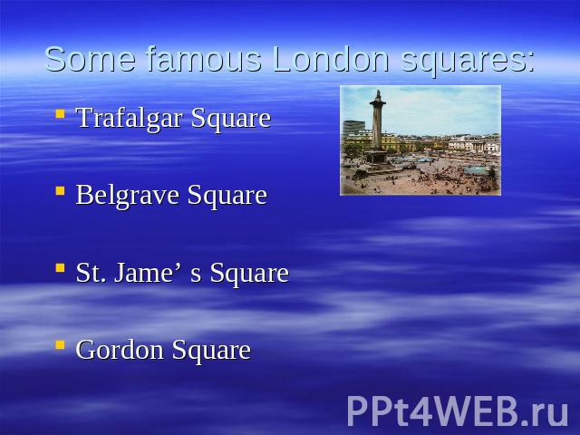 Some famous London squares: Trafalgar SquareBelgrave SquareSt. Jame’ s SquareGordon Square