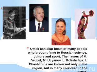 Omsk can also boast of many people who brought fame to Russian science, culture