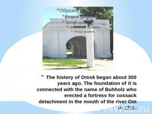 The history of Omsk began about 300 years ago. The foundation of it is connected