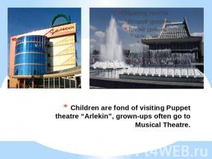 Children are fond of visiting Puppet theatre “Arlekin”, grown-ups often go to Mu