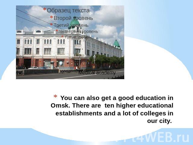 You can also get a good education in Omsk. There are ten higher educational establishments and a lot of colleges in our city.