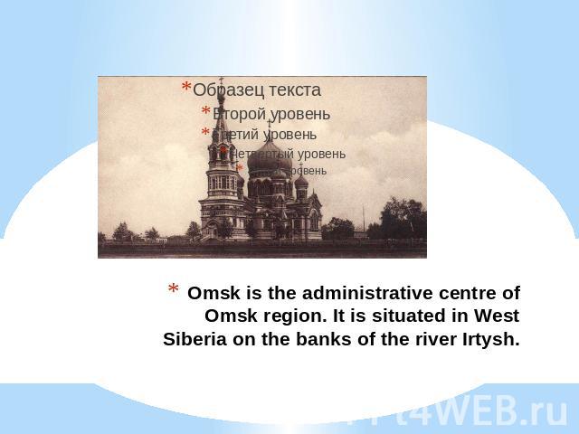 Omsk is the administrative centre of Omsk region. It is situated in West Siberia on the banks of the river Irtysh.