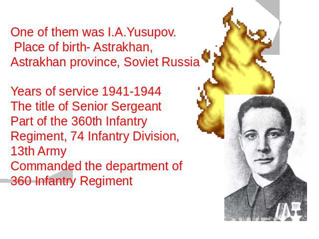 One of them was I.A.Yusupov. Place of birth- Astrakhan, Astrakhan province, Soviet RussiaYears of service 1941-1944The title of Senior SergeantPart of the 360th Infantry Regiment, 74 Infantry Division, 13th ArmyCommanded the department of 360 Infant…