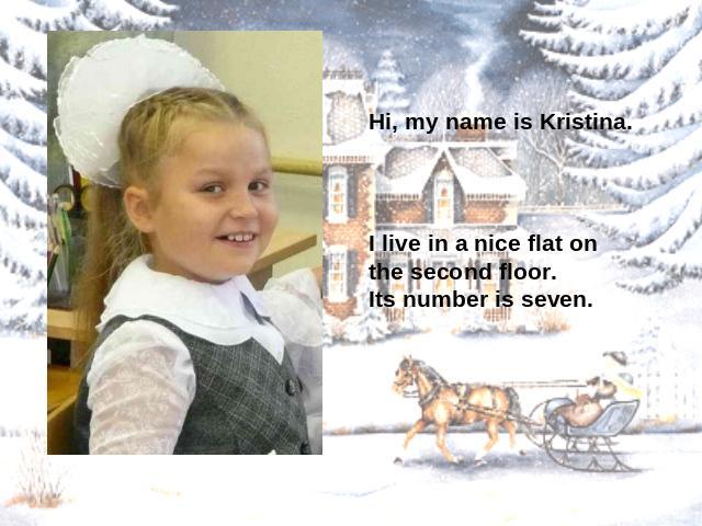 Hi, my name is Kristina. I live in a nice flat on the second floor.Its number is seven.