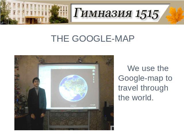 THE GOOGLE-MAPWe use the Google-map to travel through the world.