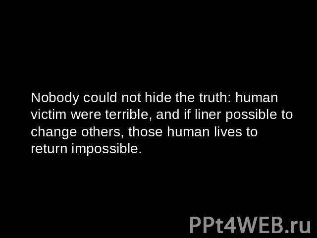 Nobody could not hide the truth: human victim were terrible, and if liner possible to change others, those human lives to return impossible.