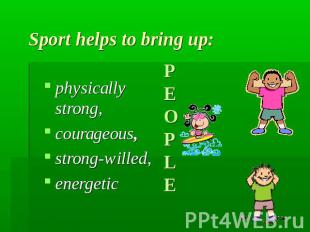 Sport helps to bring up: physically strong,courageous,strong-willed,energetic PE