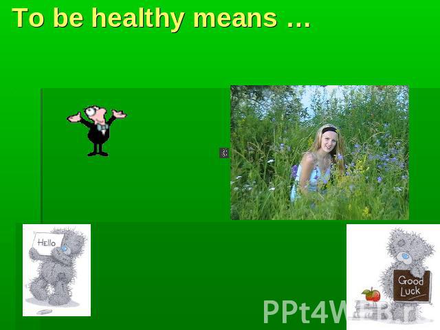 To be healthy means …