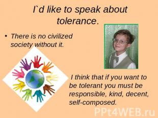 I`d like to speak about tolerance. There is no civilized society without it. I t