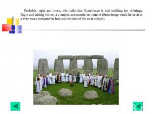 Probably, right and those, who talks that Stonehenge is cult building for offeri