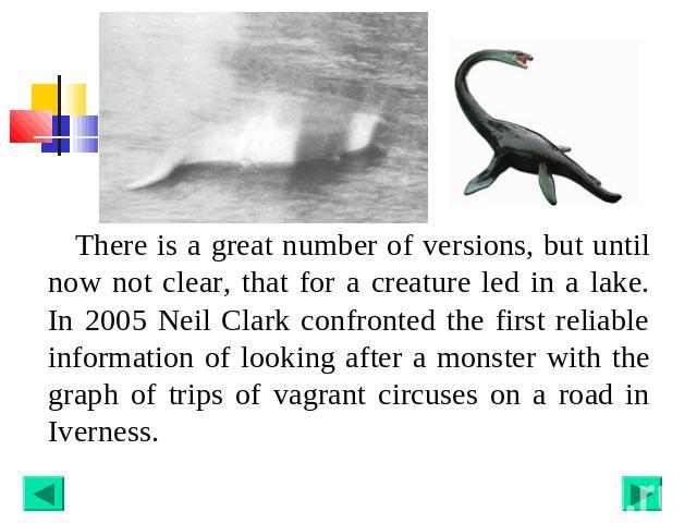 There is a great number of versions, but until now not clear, that for a creature led in a lake. In 2005 Neil Clark confronted the first reliable information of looking after a monster with the graph of trips of vagrant circuses on a road in Iverness.