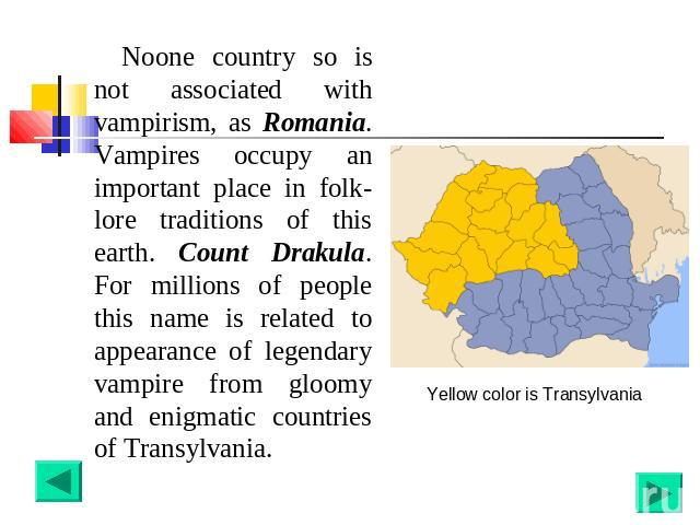 Noone country so is not associated with vampirism, as Romania. Vampires occupy an important place in folk-lore traditions of this earth. Count Drakula. For millions of people this name is related to appearance of legendary vampire from gloomy and en…