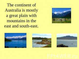 The continent of Australia is mostly a great plain with mountains in the east an
