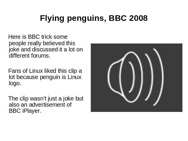 Flying penguins, BBC 2008 Here is BBC trick some people really believed this joke and discussed it a lot on different forums. Fans of Linux liked this clip a lot because penguin is Linux logo. The clip wasn’t just a joke but also an advertisement of…