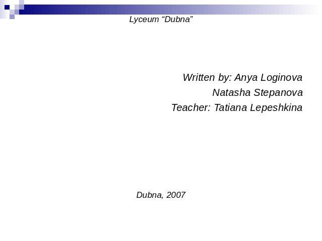 Lyceum “Dubna”Written by: Anya LoginovaNatasha StepanovaTeacher: Tatiana LepeshkinaDubna, 2007