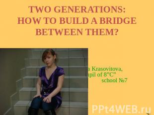 Two generations: how to build aa bridhe between them? Irina Krasovitova,pupil of