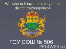 We wish to know the history of our district Yuzhnoportovy