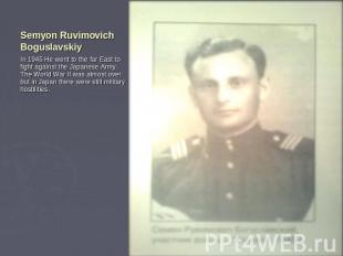 Semyon Ruvimovich Boguslavskiy In 1945 He went to the far East to fight against