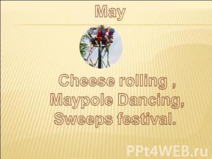 May Cheese rolling ,Maypole Dancing,Sweeps festival.