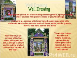 Well Dressing Well dressing is the art of decorating (dressing) wells, springs o