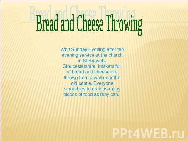 Bread and Cheese Throwing Whit Sunday Evening after the evening service at the church in St Briavels, Gloucestershire, baskets full of bread and cheese are thrown from a wall near the old castle. Everyone scrambles to grab as many pieces of food as …