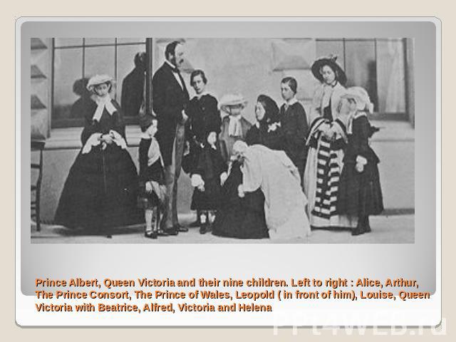 Prince Albert, Queen Victoria and their nine children. Left to right : Alice, Arthur, The Prince Consort, The Prince of Wales, Leopold ( in front of him), Louise, Queen Victoria with Beatrice, Alfred, Victoria and Helena