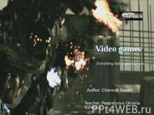 Video games. Everything bad is good for you Author: Cherevik Maxim Teacher: Pest