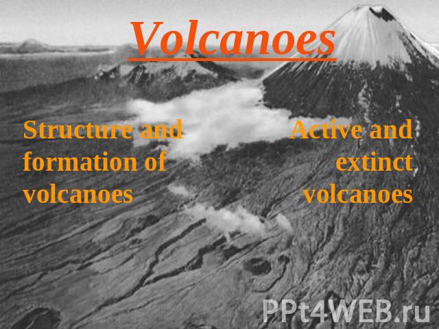 Volcanoes Structure and formation of volcanoes Active and extinct volcanoes