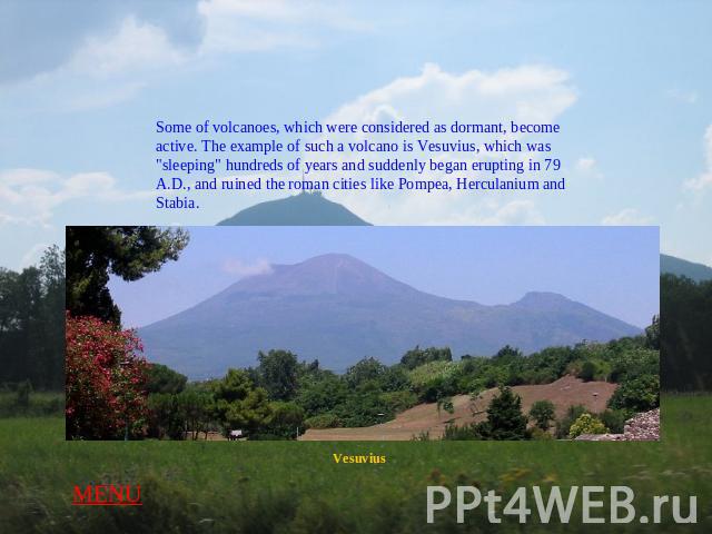 Some of volcanoes, which were considered as dormant, become active. The example of such a volcano is Vesuvius, which was 
